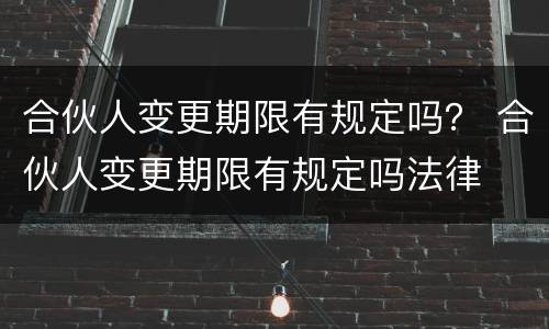 合伙人变更期限有规定吗？ 合伙人变更期限有规定吗法律