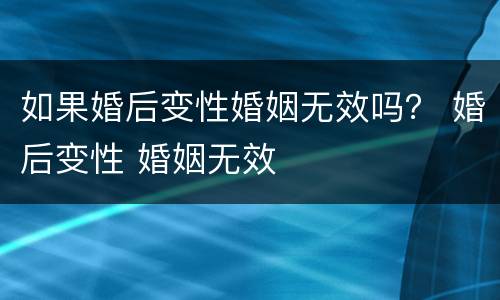 如果婚后变性婚姻无效吗？ 婚后变性 婚姻无效