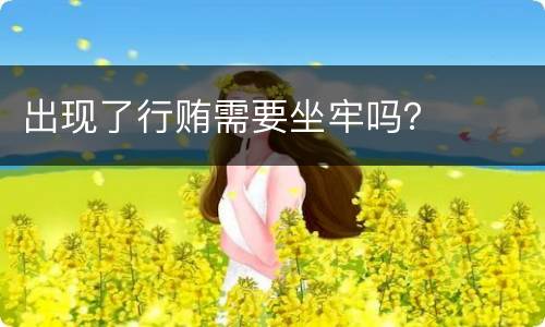 出现了行贿需要坐牢吗？