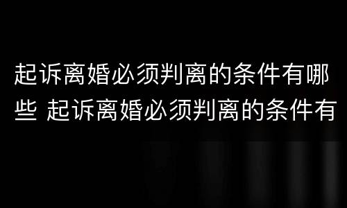 起诉离婚必须判离的条件有哪些 起诉离婚必须判离的条件有哪些要求