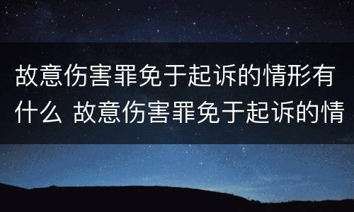 故意伤害罪免于起诉的情形有什么 故意伤害罪免于起诉的情形有什么规定