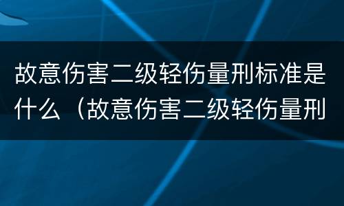 故意伤害二级轻伤量刑标准是什么（故意伤害二级轻伤量刑标准是什么意思）