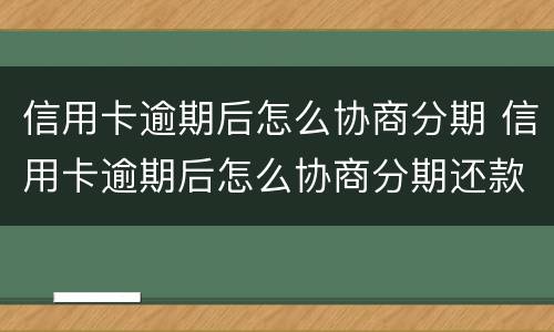 信用卡逾期后怎么协商分期 信用卡逾期后怎么协商分期还款