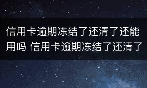 信用卡逾期冻结了还清了还能用吗 信用卡逾期冻结了还清了还能用吗建设银行