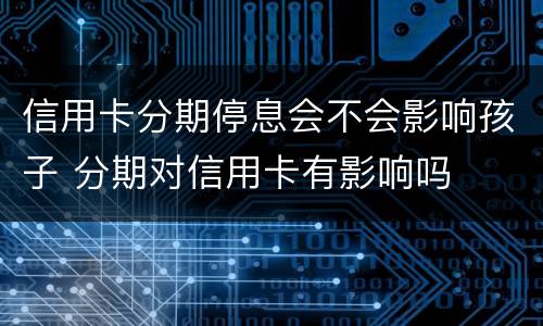 信用卡分期停息会不会影响孩子 分期对信用卡有影响吗