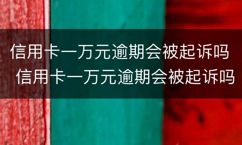 信用卡一万元逾期会被起诉吗 信用卡一万元逾期会被起诉吗