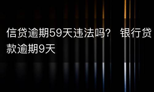 信贷逾期59天违法吗？ 银行贷款逾期9天