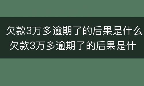 欠款3万多逾期了的后果是什么 欠款3万多逾期了的后果是什么呢