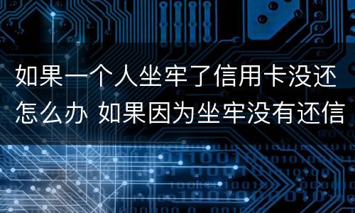 如果一个人坐牢了信用卡没还怎么办 如果因为坐牢没有还信用卡怎么办?