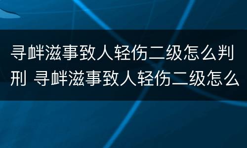 寻衅滋事致人轻伤二级怎么判刑 寻衅滋事致人轻伤二级怎么判刑的