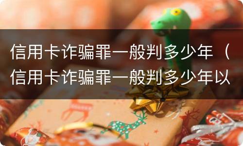 信用卡诈骗罪一般判多少年（信用卡诈骗罪一般判多少年以上）