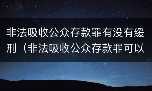 非法吸收公众存款罪有没有缓刑（非法吸收公众存款罪可以缓刑吗）
