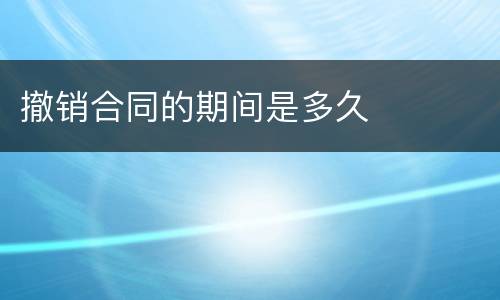 撤销合同的期间是多久