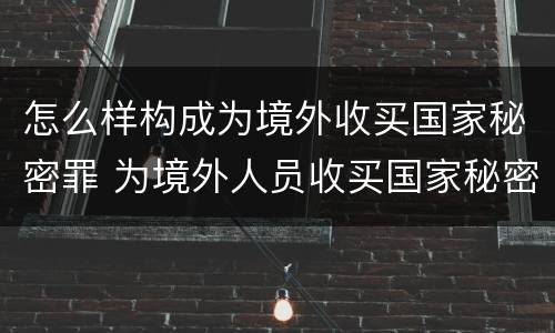 怎么样构成为境外收买国家秘密罪 为境外人员收买国家秘密
