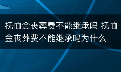 抚恤金丧葬费不能继承吗 抚恤金丧葬费不能继承吗为什么