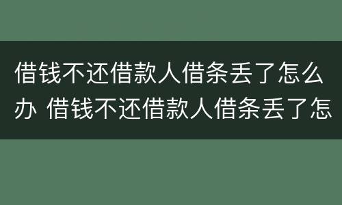 借钱不还借款人借条丢了怎么办 借钱不还借款人借条丢了怎么办呢