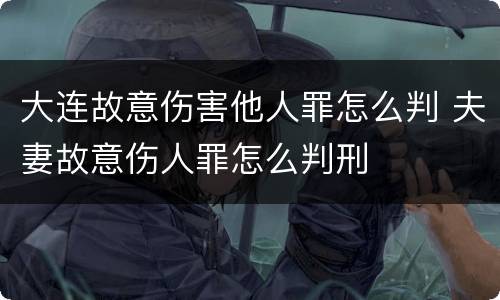 大连故意伤害他人罪怎么判 夫妻故意伤人罪怎么判刑