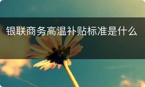 银联商务高温补贴标准是什么