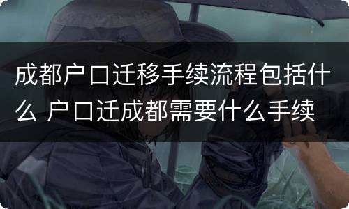 成都户口迁移手续流程包括什么 户口迁成都需要什么手续