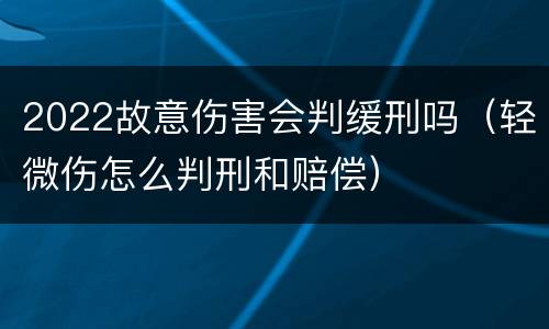 2022故意伤害会判缓刑吗（轻微伤怎么判刑和赔偿）