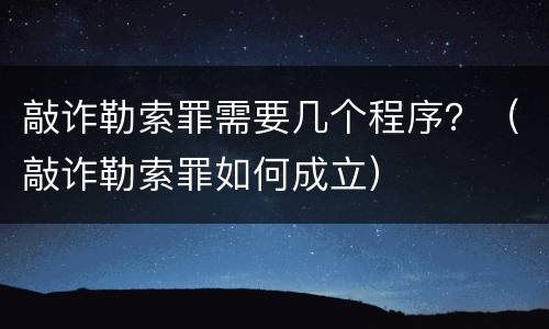 敲诈勒索罪需要几个程序？（敲诈勒索罪如何成立）