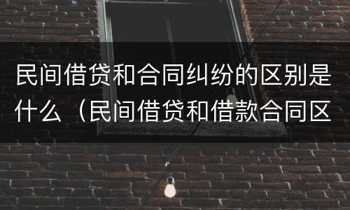 民间借贷和合同纠纷的区别是什么（民间借贷和借款合同区别）