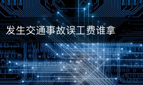 发生交通事故误工费谁拿