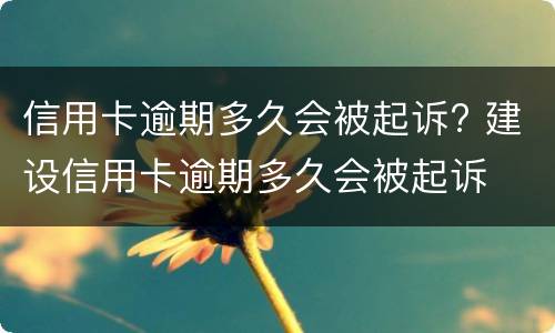 信用卡逾期多久会被起诉? 建设信用卡逾期多久会被起诉