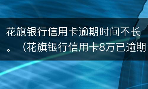 花旗银行信用卡逾期时间不长。（花旗银行信用卡8万已逾期）
