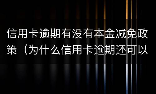 信用卡逾期有没有本金减免政策（为什么信用卡逾期还可以有减免）