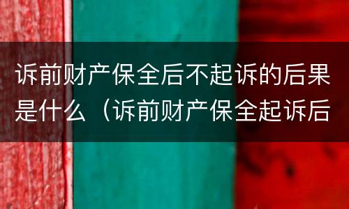 诉前财产保全后不起诉的后果是什么（诉前财产保全起诉后,保全措施失效么）