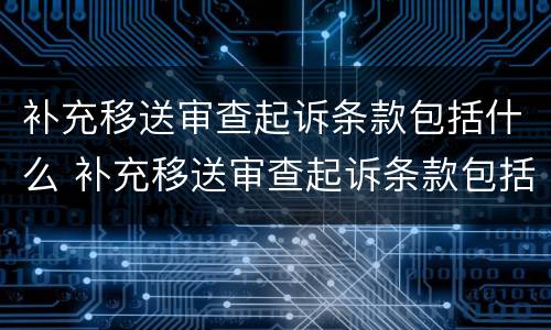 补充移送审查起诉条款包括什么 补充移送审查起诉条款包括什么