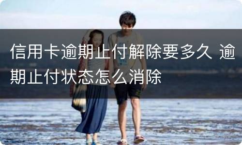信用卡逾期止付解除要多久 逾期止付状态怎么消除