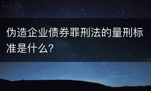 伪造企业债券罪刑法的量刑标准是什么？