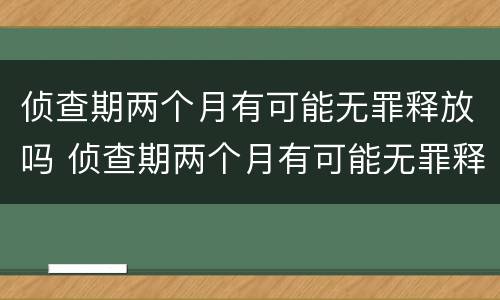 侦查期两个月有可能无罪释放吗 侦查期两个月有可能无罪释放吗知乎