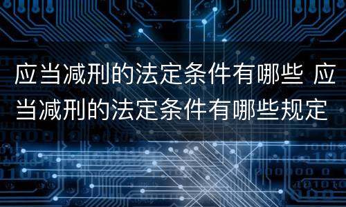 应当减刑的法定条件有哪些 应当减刑的法定条件有哪些规定
