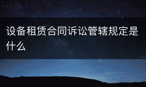 设备租赁合同诉讼管辖规定是什么