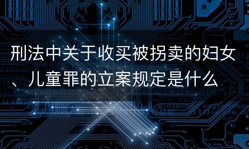 刑法中关于收买被拐卖的妇女、儿童罪的立案规定是什么
