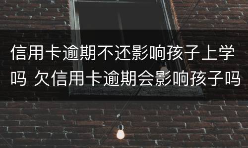 信用卡逾期不还影响孩子上学吗 欠信用卡逾期会影响孩子吗