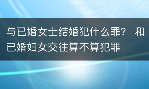 与已婚女士结婚犯什么罪？ 和已婚妇女交往算不算犯罪