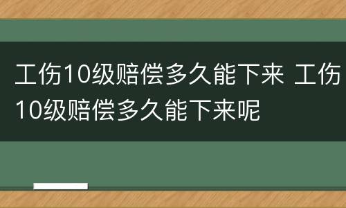 工伤10级赔偿多久能下来 工伤10级赔偿多久能下来呢
