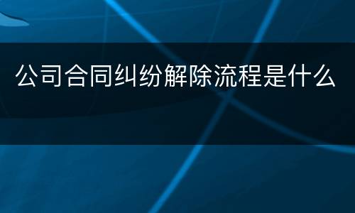 公司合同纠纷解除流程是什么