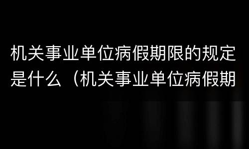 机关事业单位病假期限的规定是什么（机关事业单位病假期限的规定是什么文件）