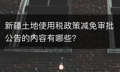 新疆土地使用税政策减免审批公告的内容有哪些？