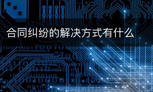 合同纠纷的解决方式有什么