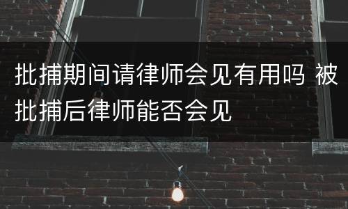 批捕期间请律师会见有用吗 被批捕后律师能否会见