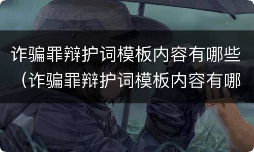 诈骗罪辩护词模板内容有哪些（诈骗罪辩护词模板内容有哪些要求）