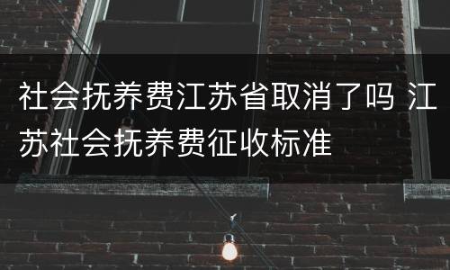 社会抚养费江苏省取消了吗 江苏社会抚养费征收标准
