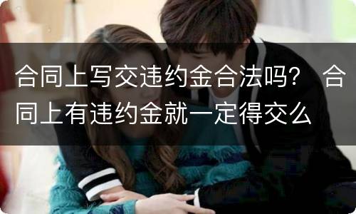 合同上写交违约金合法吗？ 合同上有违约金就一定得交么
