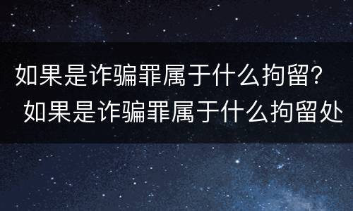 如果是诈骗罪属于什么拘留？ 如果是诈骗罪属于什么拘留处罚